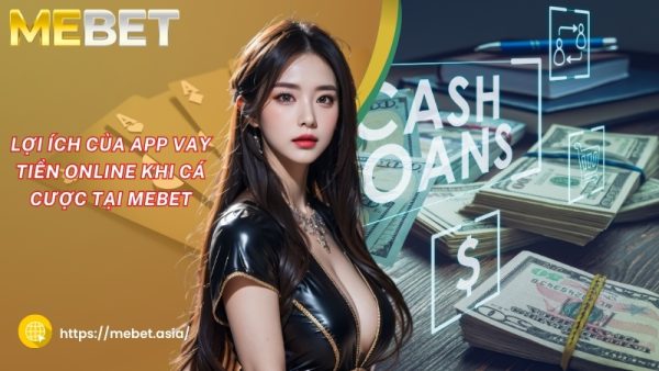 loi ich cua app vay tien online khi ca cuoc tai mebet