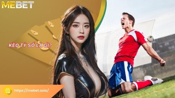 Kèo tỷ số là gì?