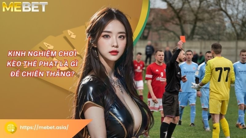 Kinh nghiệm chơi kèo thẻ phạt là gì để chiến thắng? Kinh nghiệm chơi kèo thẻ phạt là gì để chiến thắng?