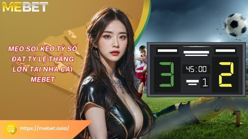 Mẹo soi kèo tỷ số đạt tỷ lệ thắng lớn tại nhà cái Mebet Mẹo soi kèo tỷ số đạt tỷ lệ thắng lớn tại nhà cái Mebet