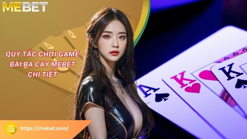 Quy tắc chơi game bài ba cây Mebet chi tiết Quy tắc chơi game bài ba cây Mebet chi tiết